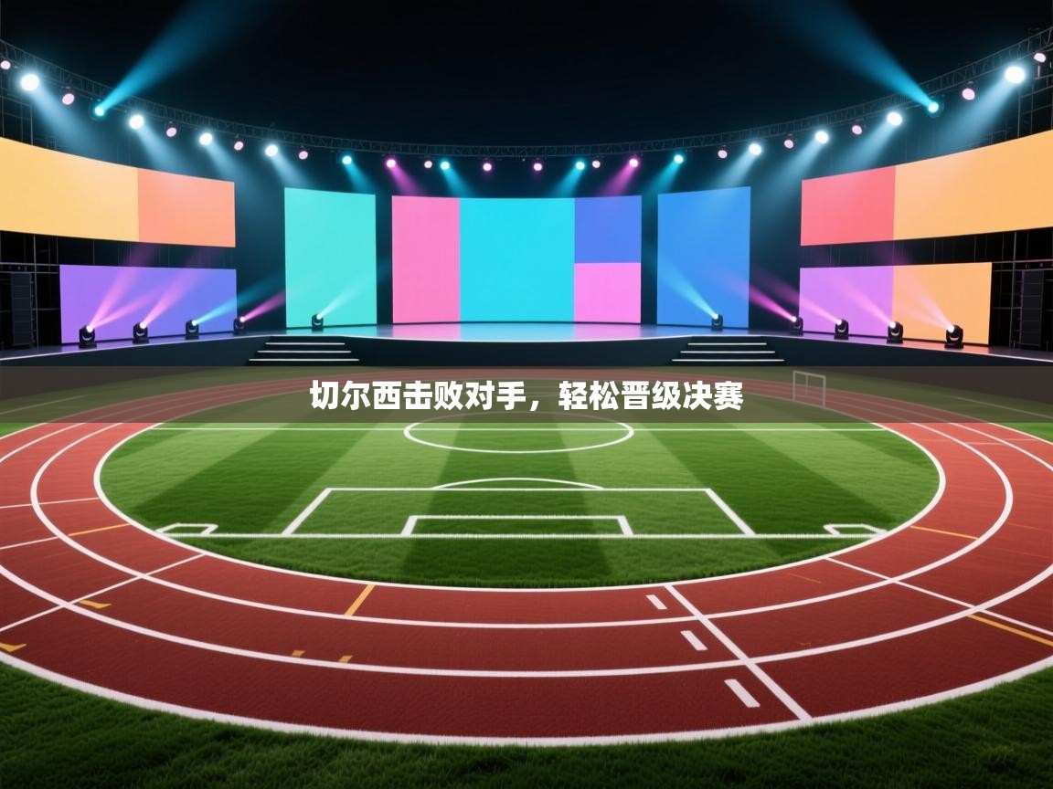 切尔西击败对手，轻松晋级决赛  第1张