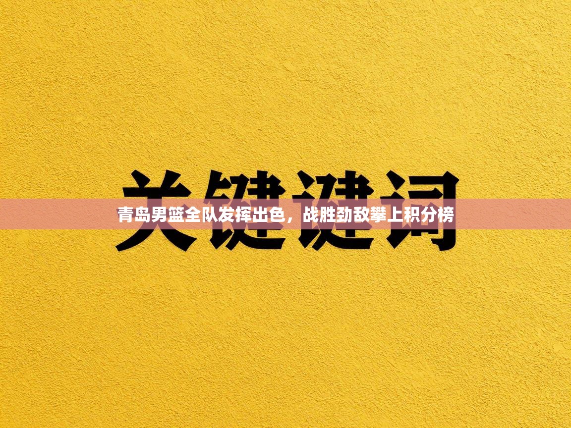 青岛男篮全队发挥出色,战胜劲敌攀上积分榜 第1张