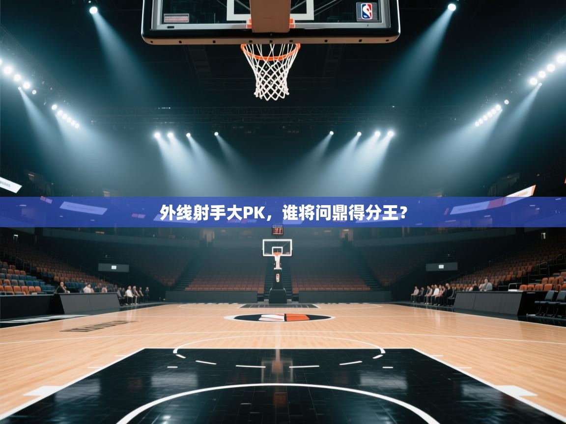 外线射手大PK，谁将问鼎得分王？  第1张